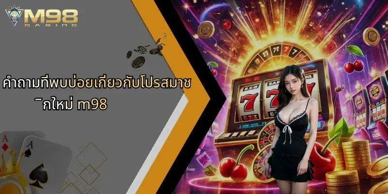 โปรสมาชิกใหม่: เจาะลึกสิทธิประโยชน์และความคุ้มค่าที่ M98 นำเสนอ 5 คำถามที่พบบ่อยเกี่ยวกับโปรสมาชิกใหม่ m98