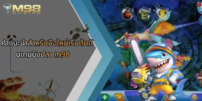 คำแนะนำสำหรับมือใหม่เริ่มต้นกับเกมยิงปลา m98