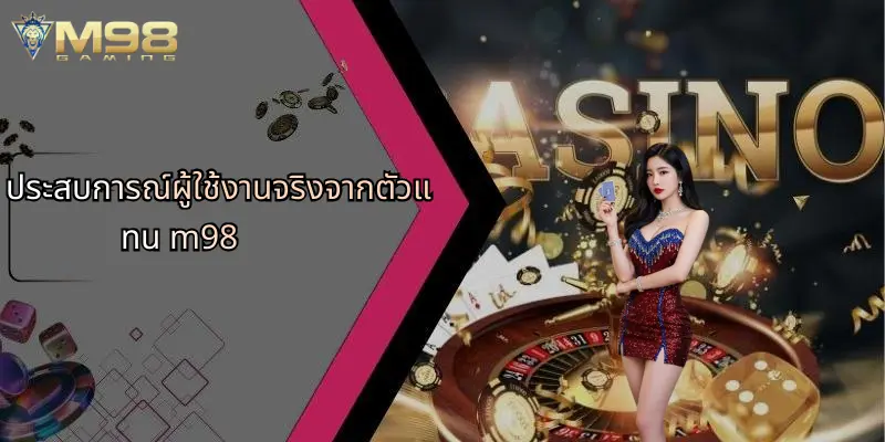 ประสบการณ์ผู้ใช้งานจริงจากตัวแทน m98