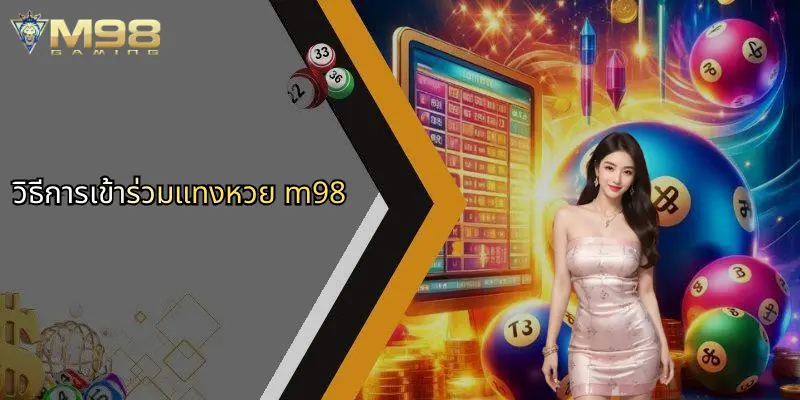 หวย M98: ประสบการณ์ใหม่ของการเดิมพันกับแพลตฟอร์ม M98 1 วิธีการเข้าร่วมแทงหวย m98