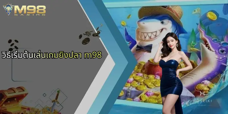 วิธีเริ่มต้นเล่นเกมยิงปลา m98